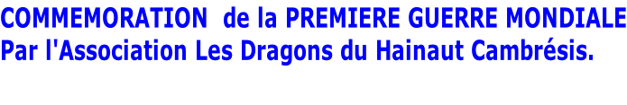 COMMEMORATION  de la PREMIERE GUERRE MONDIALE Par l'Association Les Dragons du Hainaut Cambrésis.